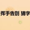 揮手告別 猜字謎打一字（揮手告別打一字謎）