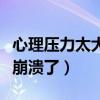 心理壓力太大崩潰了怎么辦（心理壓力太大要崩潰了）