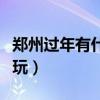 鄭州過年有什么好玩的地方（春節(jié)鄭州哪里好玩）