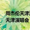 周杰倫天津演唱會帶動超30億消費（周杰倫天津演唱會）