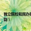 獨立院校和民辦院校的區(qū)別在哪(獨立院校和民辦院校的區(qū)別) 獨立院校和民辦院校的區(qū)別在哪(獨立院校和民辦院校的區(qū)別)