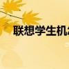 聯想學生機怎么進入bios(聯想學生機) 聯想學生機怎么進入bios(聯想學生機)
