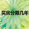 買房分期幾年劃算（買房分期多少年最劃算）