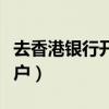 去香港銀行開(kāi)戶(hù)需要什么條件（去香港銀行開(kāi)戶(hù)）