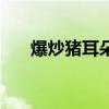 爆炒豬耳朵的做法視頻（爆炒豬耳朵）