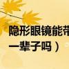 隱形眼鏡能帶一輩子嗎為什么（隱形眼鏡能帶一輩子嗎）