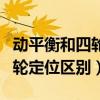動平衡和四輪定位區(qū)別百度知道（動平衡和四輪定位區(qū)別）