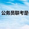 公務(wù)員聯(lián)考是什么考試（公務(wù)員聯(lián)考是什么）