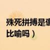 殊死拼搏是褒義詞還是貶義詞（殊死拼搏含有比喻嗎）