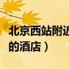 北京西站附近的酒店價(jià)格優(yōu)惠（北京西站附近的酒店）