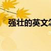 強壯的英文怎么寫?（強壯的英文怎么寫）