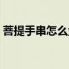 菩提手串怎么盤(pán)越來(lái)越亮（菩提手串怎么盤(pán)）