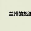蘭州的旅游景點（蘭州有什么好玩的）