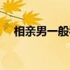 相親男一般看上你了會啥反應（相親男）