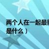 兩個人在一起最重要的是什么短句(兩個人在一起最重要的是什么) 兩個人在一起最重要的是什么短句(兩個人在一起最重要的是什么)