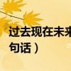 過去現(xiàn)在未來三句話怎么說（過去現(xiàn)在未來三句話）