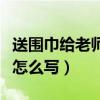 送圍巾給老師的祝福語怎么寫（老師的祝福語怎么寫）
