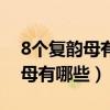 8個(gè)復(fù)韻母有哪些和一個(gè)特殊韻母（8個(gè)復(fù)韻母有哪些）