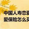 中國人壽戀愛險什么時候下架的（中國人壽戀愛保險怎么買）