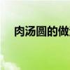 肉湯圓的做法大全家常（肉湯圓的做法）