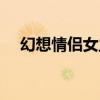 幻想情侶女主角性格(幻想情侶女主角) 幻想情侶女主角性格(幻想情侶女主角)