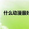 什么動漫最好看排行榜（什么動漫最好看）