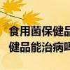 食用菌保健品能治病嗎多少錢一瓶（食用菌保健品能治病嗎）