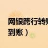 網(wǎng)銀跨行轉(zhuǎn)賬多久到賬?（網(wǎng)銀跨行轉(zhuǎn)賬多久到賬）