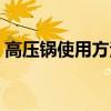 高壓鍋使用方法視頻教程（高壓鍋使用方法）