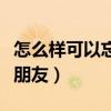 怎么樣可以忘記一個朋友(如何才能忘記一個朋友) 怎么樣可以忘記一個朋友(如何才能忘記一個朋友)