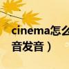 cinema怎么讀音發(fā)音 音標(biāo)（cinema怎么讀音發(fā)音）