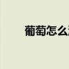 葡萄怎么洗比較干凈（葡萄怎么洗）