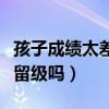 孩子成績(jī)太差能留級(jí)嗎高中（孩子成績(jī)太差能留級(jí)嗎）