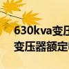630kva變壓器額定電流是多少瓦（630kva變壓器額定電流）