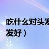 吃什么對頭發(fā)好讓頭發(fā)長得濃密（吃什么對頭發(fā)好）