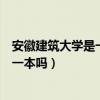 安徽建筑大學(xué)是一本嗎?特色專業(yè)有哪些?（安徽建筑大學(xué)是一本嗎）