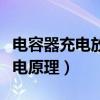 電容器充電放電原理樂樂課堂（電容器充電放電原理）