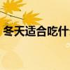 冬天適合吃什么菜暖身（冬天適合吃什么菜）