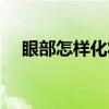 眼部怎樣化妝顯得年輕（怎樣化眼部妝）