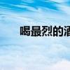 喝最烈的酒戀最美的人（喝最烈的酒）