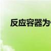 反應(yīng)容器為什么要干燥無水（反應(yīng)容器）