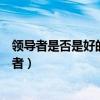 領導者是否是好的管理者怎么判斷（領導者是否是好的管理者）