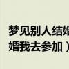 夢見別人結(jié)婚我去參加婚禮吵架（夢見別人結(jié)婚我去參加）