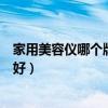 家用美容儀哪個(gè)牌子好用性價(jià)比高的（家用美容儀哪個(gè)牌子好）