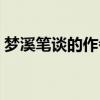 夢溪筆談的作者是什么（夢溪筆談作者是誰）