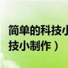 簡單的科技小制作的教學(xué)主要內(nèi)容（簡單的科技小制作）