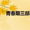 青春期三部曲是哪三部（青春期第三部）