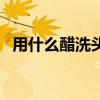 用什么醋洗頭最好呢（用什么醋洗頭最好）