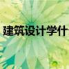 建筑設(shè)計學(xué)什么軟件（建筑設(shè)計需要學(xué)什么）