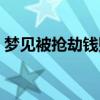 夢見被搶劫錢財是什么預(yù)兆呢（夢見被搶劫）
